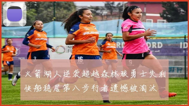 火箭湖人逆袭超越森林狼勇士失利快船稳居第八步行者遗憾被淘汰