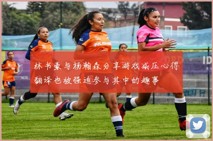 林书豪与杨瀚森分享游戏减压心得翻译也被强迫参与其中的趣事