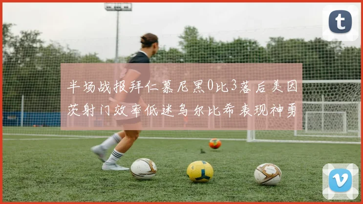 半场战报拜仁慕尼黑0比3落后美因茨射门效率低迷乌尔比希表现神勇