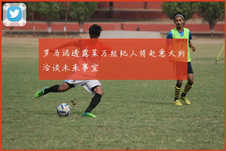 罗马诺透露莱万经纪人将赴意大利洽谈未来事宜