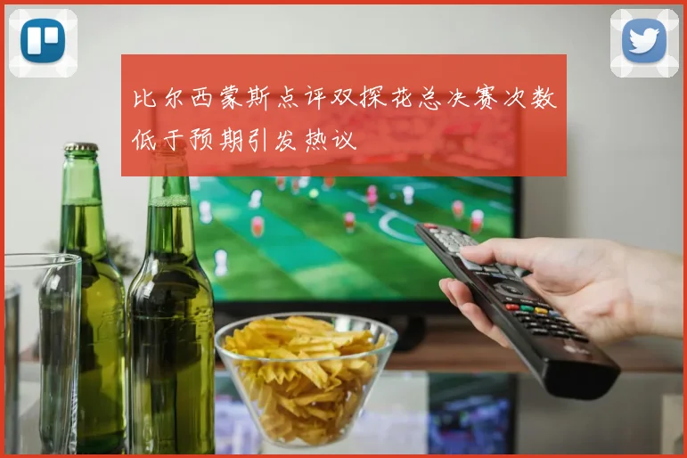 比尔西蒙斯点评双探花总决赛次数低于预期引发热议