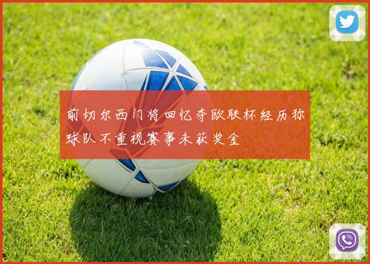 前切尔西门将回忆夺欧联杯经历称球队不重视赛事未获奖金