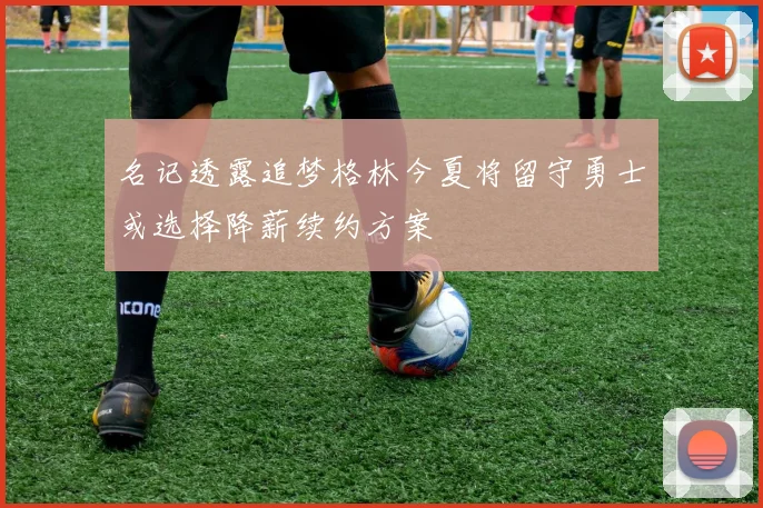 名记透露追梦格林今夏将留守勇士或选择降薪续约方案