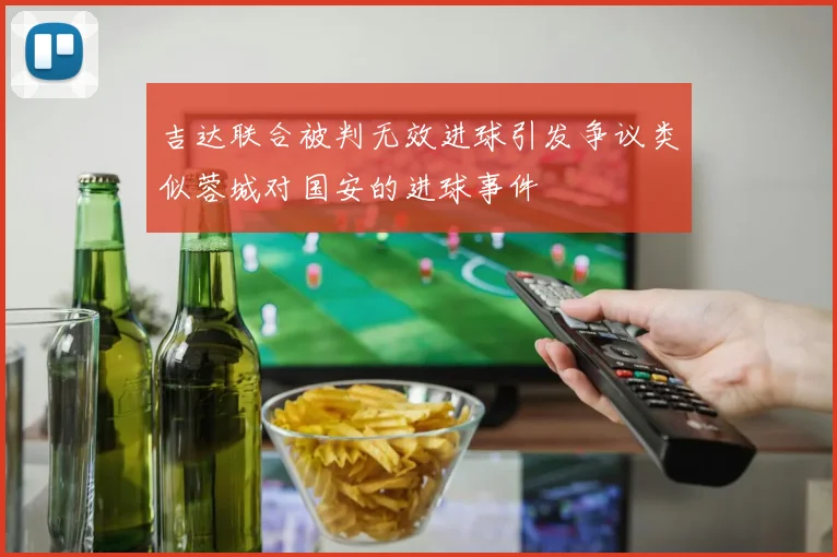 吉达联合被判无效进球引发争议类似蓉城对国安的进球事件