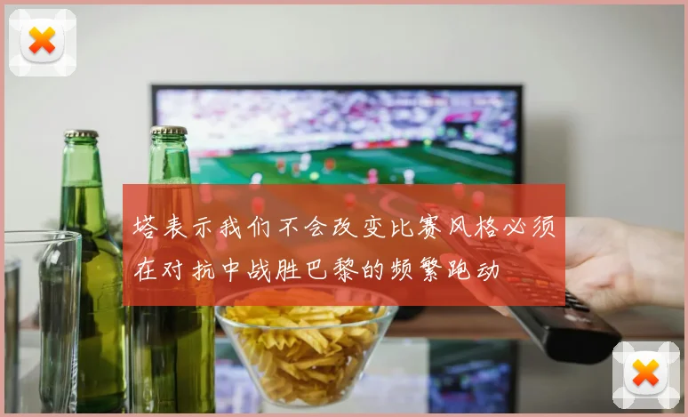 塔表示我们不会改变比赛风格必须在对抗中战胜巴黎的频繁跑动