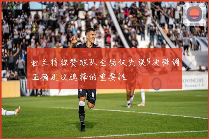 杜兰特称赞球队全场仅失误9次强调正确进攻选择的重要性