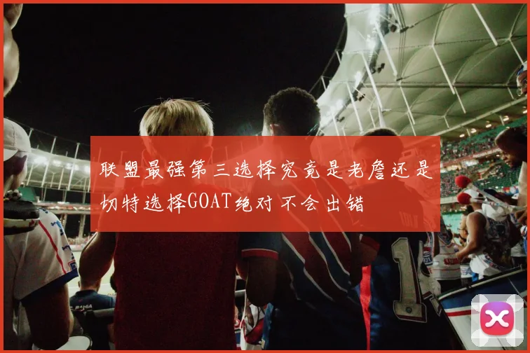 联盟最强第三选择究竟是老詹还是切特选择GOAT绝对不会出错