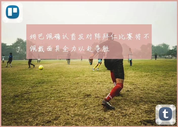 姆巴佩确认首发对阵拜仁比赛将不佩戴面具全力以赴争胜