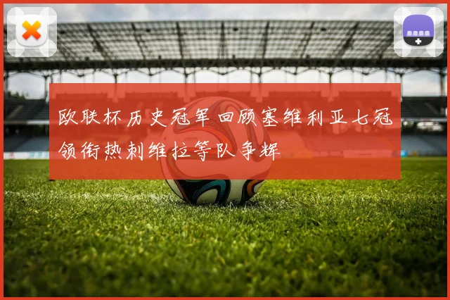 欧联杯历史冠军回顾塞维利亚七冠领衔热刺维拉等队争辉