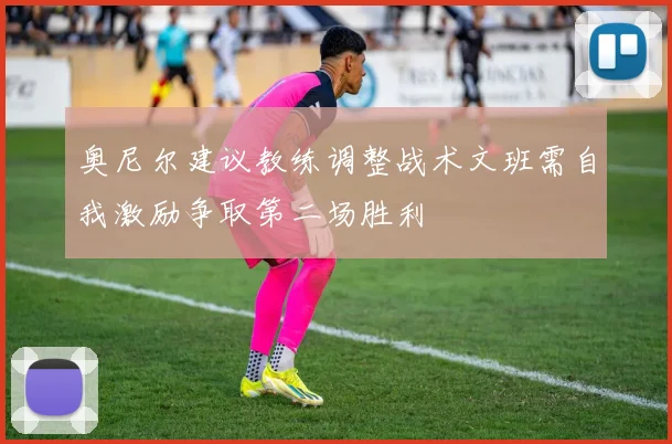 奥尼尔建议教练调整战术文班需自我激励争取第二场胜利