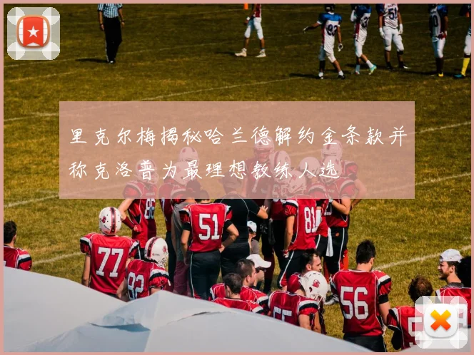 里克尔梅揭秘哈兰德解约金条款并称克洛普为最理想教练人选