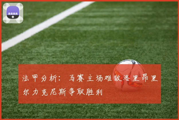 法甲分析：马赛主场难敌洛里昂里尔力克尼斯争取胜利