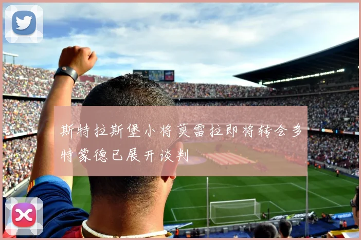 斯特拉斯堡小将莫雷拉即将转会多特蒙德已展开谈判