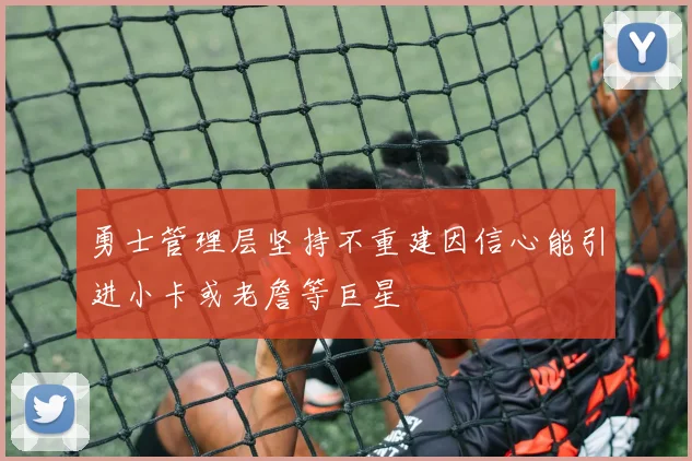 勇士管理层坚持不重建因信心能引进小卡或老詹等巨星